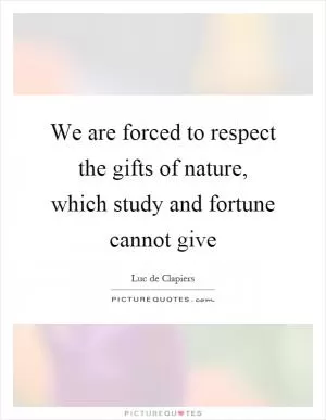 We are forced to respect the gifts of nature, which study and fortune cannot give Picture Quote #1