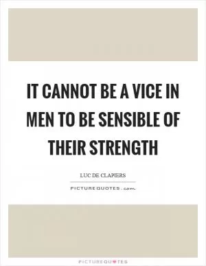 It cannot be a vice in men to be sensible of their strength Picture Quote #1