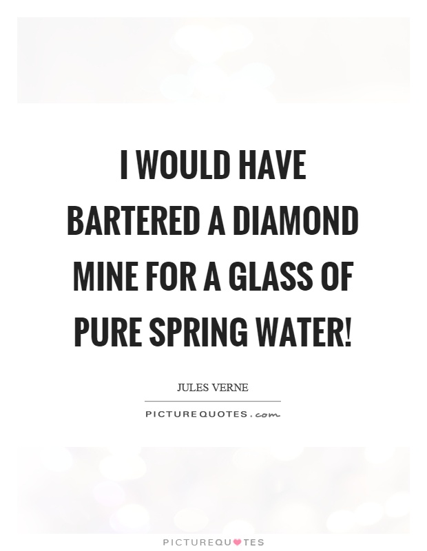 I would have bartered a diamond mine for a glass of pure spring water! Picture Quote #1
