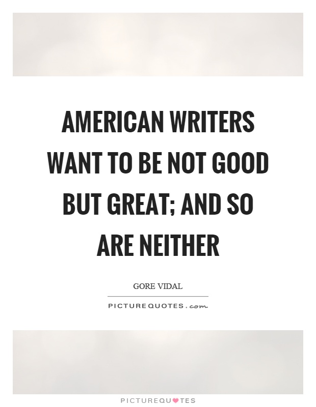 American writers want to be not good but great; and so are neither Picture Quote #1
