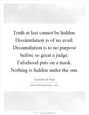 Truth at last cannot be hidden. Dissimulation is of no avail. Dissimulation is to no purpose before so great a judge. Falsehood puts on a mask. Nothing is hidden under the sun Picture Quote #1