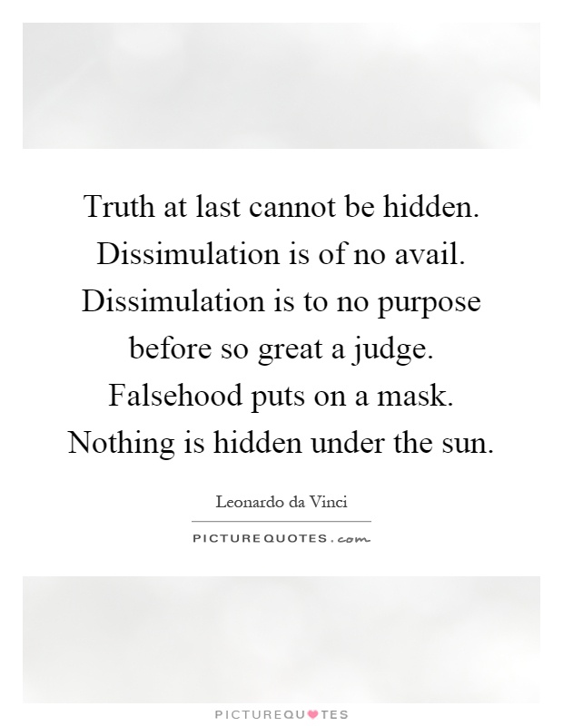 Truth at last cannot be hidden. Dissimulation is of no avail. Dissimulation is to no purpose before so great a judge. Falsehood puts on a mask. Nothing is hidden under the sun Picture Quote #1