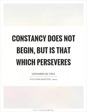 Constancy does not begin, but is that which perseveres Picture Quote #1