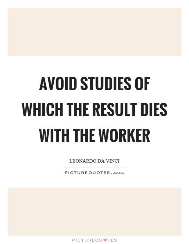 Avoid studies of which the result dies with the worker Picture Quote #1