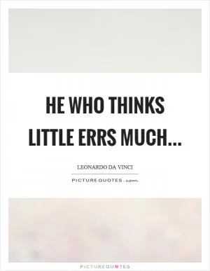 He who thinks little errs much… Picture Quote #1