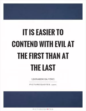 It is easier to contend with evil at the first than at the last Picture Quote #1