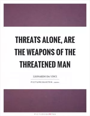Threats alone, are the weapons of the threatened man Picture Quote #1