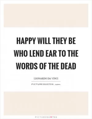 Happy will they be who lend ear to the words of the dead Picture Quote #1