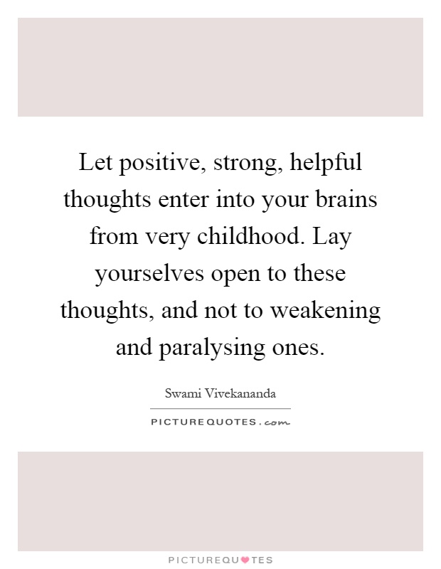 Let positive, strong, helpful thoughts enter into your brains from very childhood. Lay yourselves open to these thoughts, and not to weakening and paralysing ones Picture Quote #1