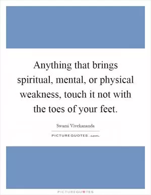 Anything that brings spiritual, mental, or physical weakness, touch it not with the toes of your feet Picture Quote #1