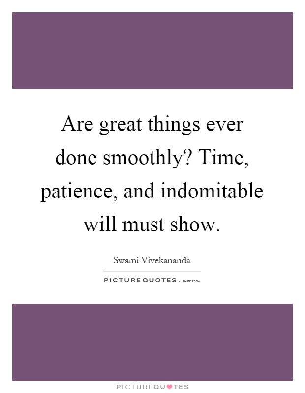 Are great things ever done smoothly? Time, patience, and indomitable will must show Picture Quote #1