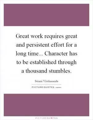 Great work requires great and persistent effort for a long time... Character has to be established through a thousand stumbles Picture Quote #1