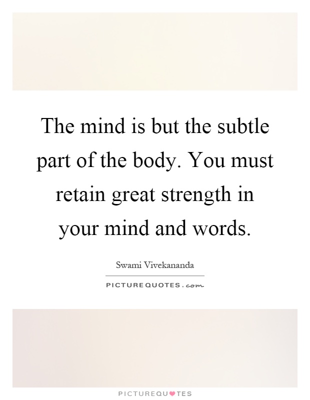 The mind is but the subtle part of the body. You must retain great strength in your mind and words Picture Quote #1