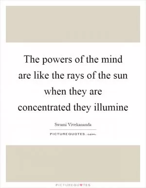 The powers of the mind are like the rays of the sun when they are concentrated they illumine Picture Quote #1
