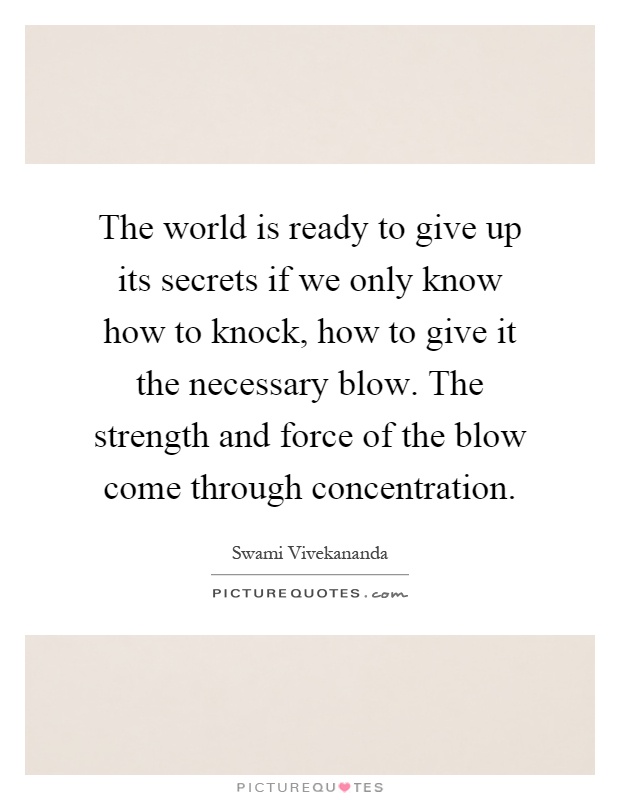 The world is ready to give up its secrets if we only know how to knock, how to give it the necessary blow. The strength and force of the blow come through concentration Picture Quote #1