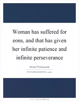 Woman has suffered for eons, and that has given her infinite patience and infinite perseverance Picture Quote #1