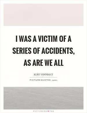 I was a victim of a series of accidents, as are we all Picture Quote #1