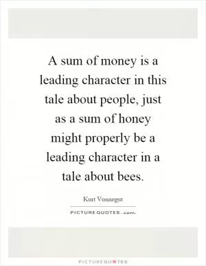 A sum of money is a leading character in this tale about people, just as a sum of honey might properly be a leading character in a tale about bees Picture Quote #1