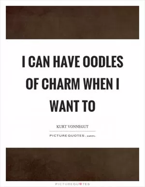 I can have oodles of charm when I want to Picture Quote #1