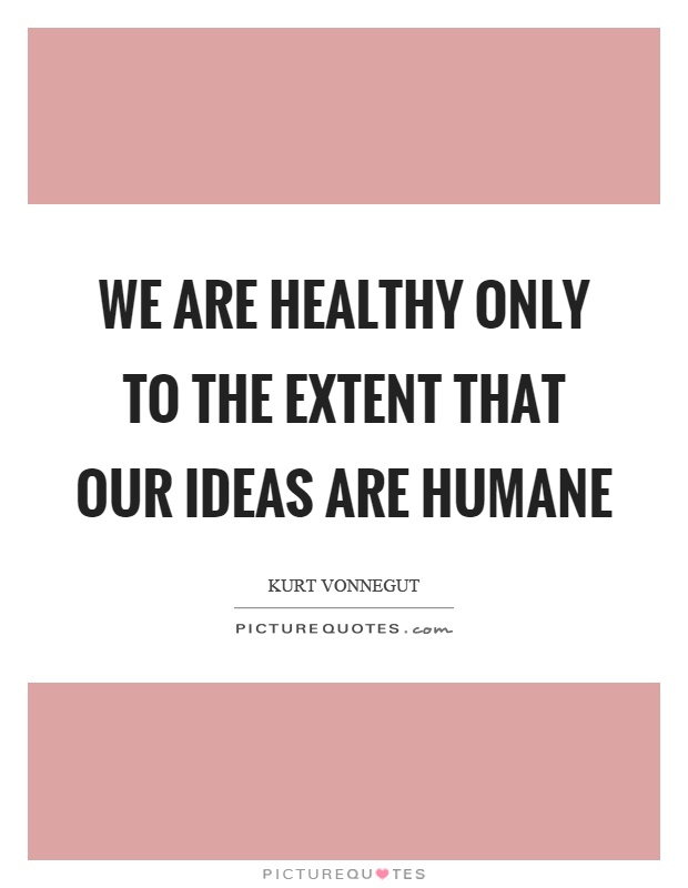 We are healthy only to the extent that our ideas are humane Picture Quote #1