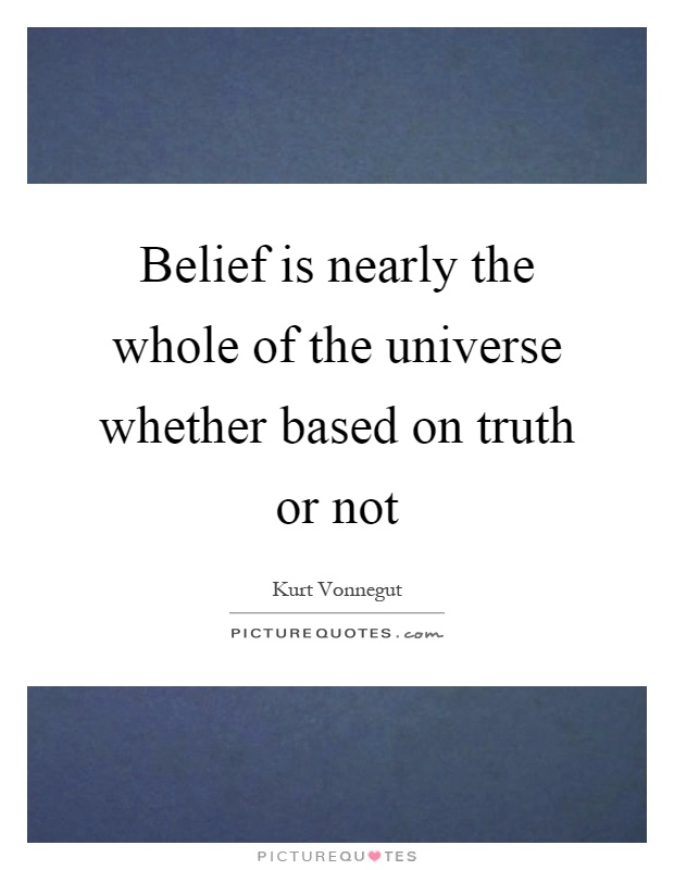Belief is nearly the whole of the universe whether based on truth or not Picture Quote #1