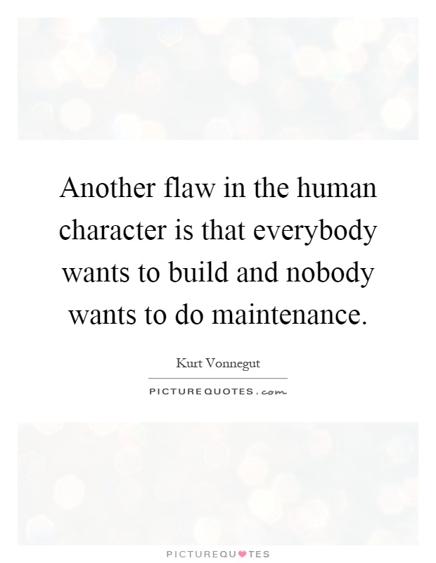 Another flaw in the human character is that everybody wants to build and nobody wants to do maintenance Picture Quote #1