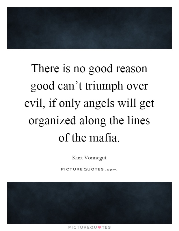 There is no good reason good can't triumph over evil, if only angels will get organized along the lines of the mafia Picture Quote #1