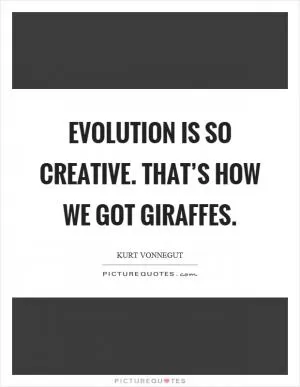 Evolution is so creative. That’s how we got giraffes Picture Quote #1