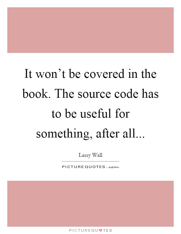 It won't be covered in the book. The source code has to be useful for something, after all Picture Quote #1