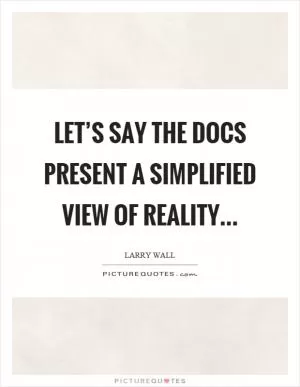 Let’s say the docs present a simplified view of reality Picture Quote #1