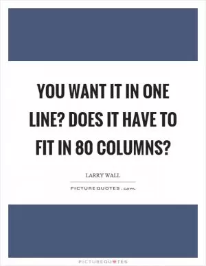 You want it in one line? Does it have to fit in 80 columns? Picture Quote #1