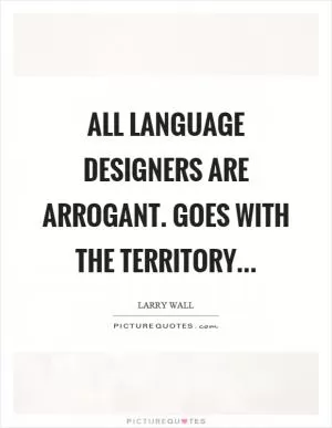 All language designers are arrogant. Goes with the territory Picture Quote #1