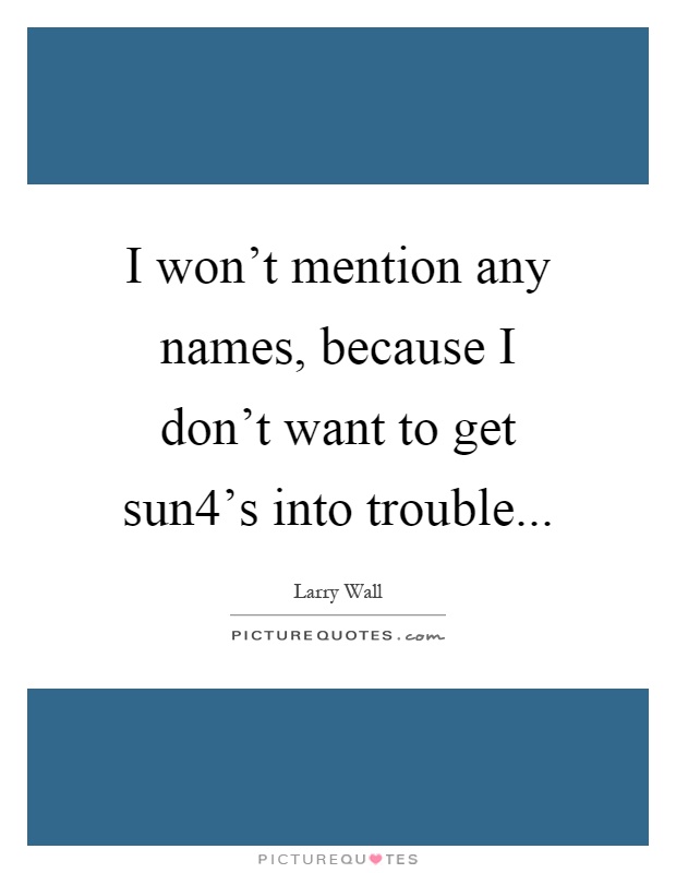 I won't mention any names, because I don't want to get sun4's into trouble Picture Quote #1