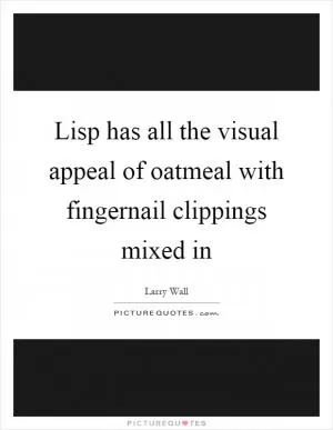 Lisp has all the visual appeal of oatmeal with fingernail clippings mixed in Picture Quote #1