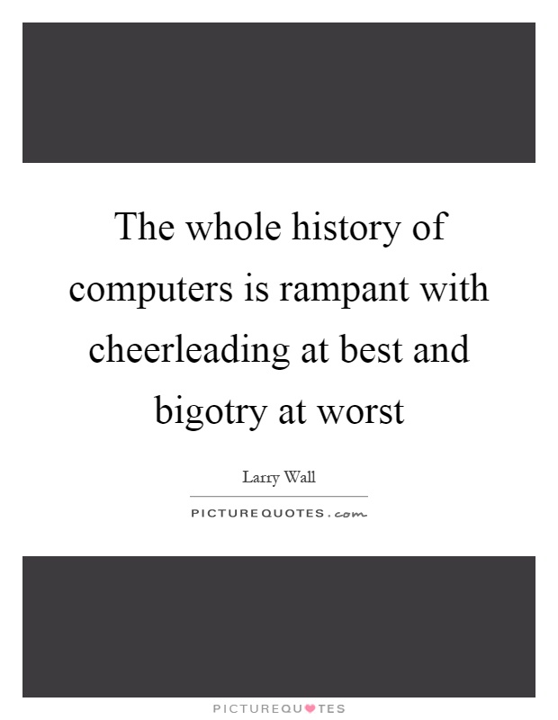 The whole history of computers is rampant with cheerleading at best and bigotry at worst Picture Quote #1