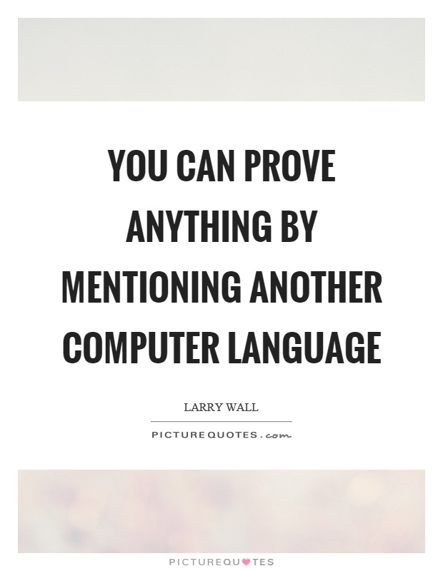 You can prove anything by mentioning another computer language Picture Quote #1