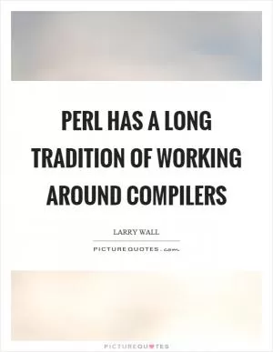 Perl has a long tradition of working around compilers Picture Quote #1