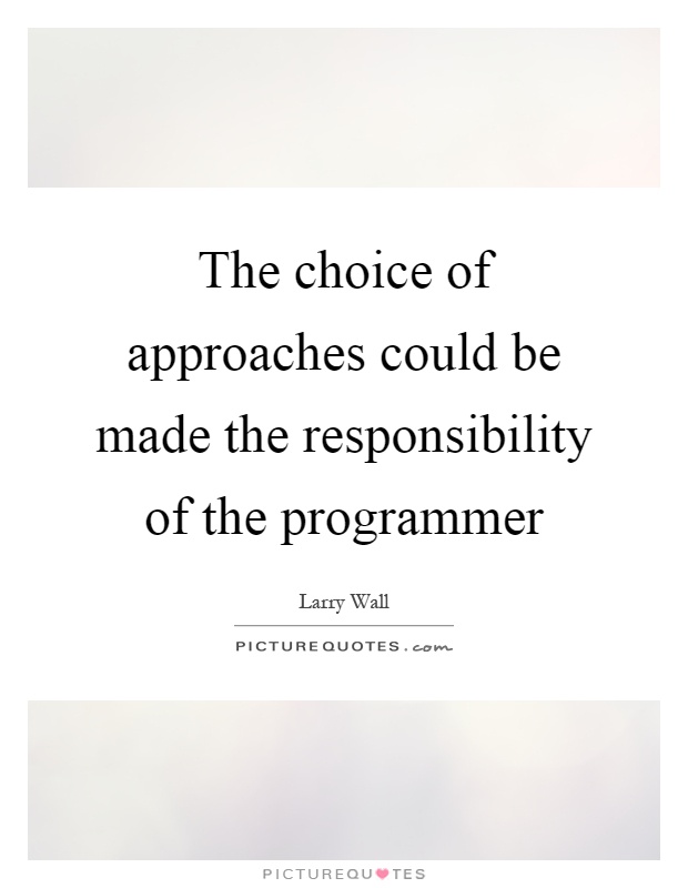 The choice of approaches could be made the responsibility of the programmer Picture Quote #1