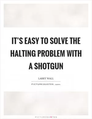 It’s easy to solve the halting problem with a shotgun Picture Quote #1