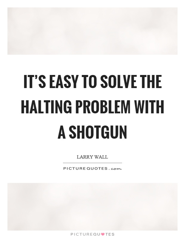 It's easy to solve the halting problem with a shotgun Picture Quote #1