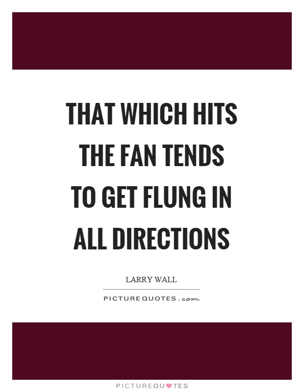 That which hits the fan tends to get flung in all directions Picture Quote #1