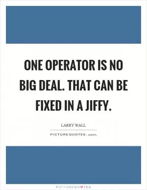 One operator is no big deal. That can be fixed in a jiffy Picture Quote #1