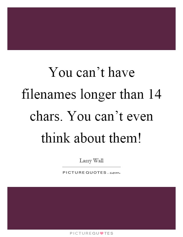 You can't have filenames longer than 14 chars. You can't even think about them! Picture Quote #1