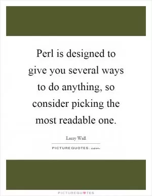 Perl is designed to give you several ways to do anything, so consider picking the most readable one Picture Quote #1