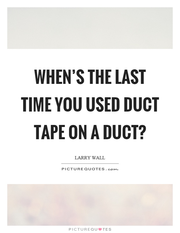 When's the last time you used duct tape on a duct? Picture Quote #1