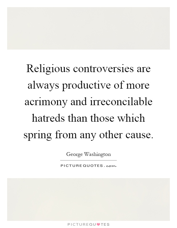 Religious controversies are always productive of more acrimony and irreconcilable hatreds than those which spring from any other cause Picture Quote #1