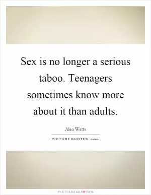 Sex is no longer a serious taboo. Teenagers sometimes know more about it than adults Picture Quote #1
