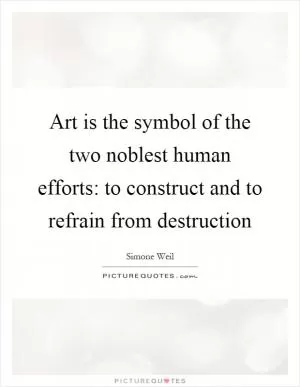 Art is the symbol of the two noblest human efforts: to construct and to refrain from destruction Picture Quote #1