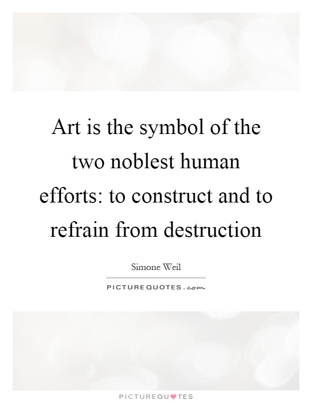 Art is the symbol of the two noblest human efforts: to construct and to refrain from destruction Picture Quote #1
