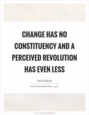Change has no constituency and a perceived revolution has even less Picture Quote #1